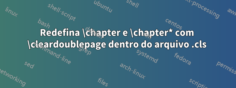 Redefina \chapter e \chapter* com \cleardoublepage dentro do arquivo .cls