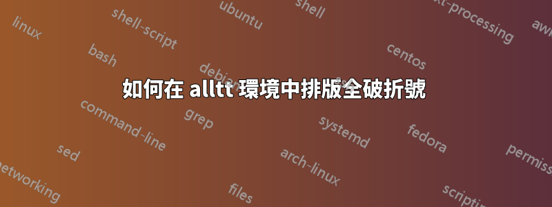 如何在 alltt 環境中排版全破折號
