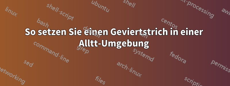 So setzen Sie einen Geviertstrich in einer Alltt-Umgebung