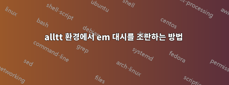 alltt 환경에서 em 대시를 조판하는 방법