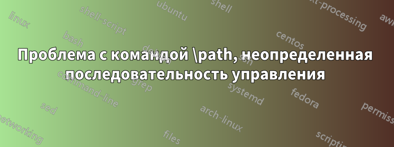 Проблема с командой \path, неопределенная последовательность управления
