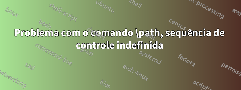 Problema com o comando \path, sequência de controle indefinida