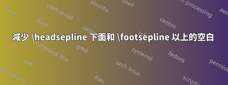 減少 \headsepline 下面和 \footsepline 以上的空白