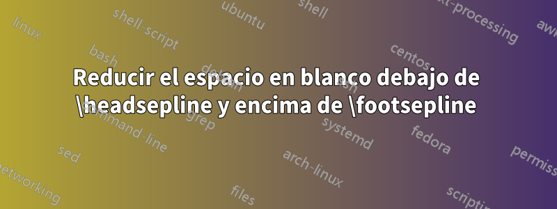 Reducir el espacio en blanco debajo de \headsepline y encima de \footsepline