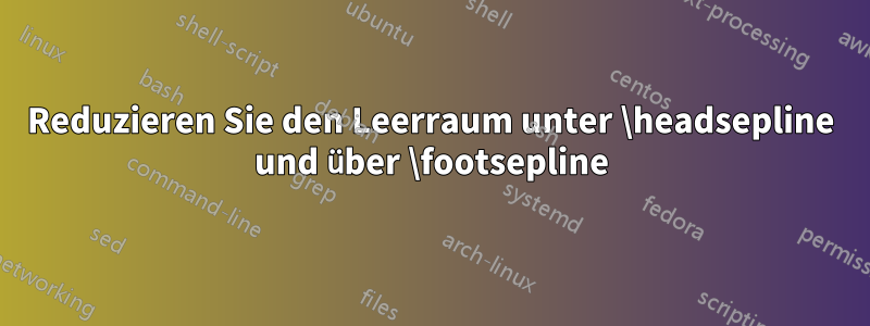 Reduzieren Sie den Leerraum unter \headsepline und über \footsepline