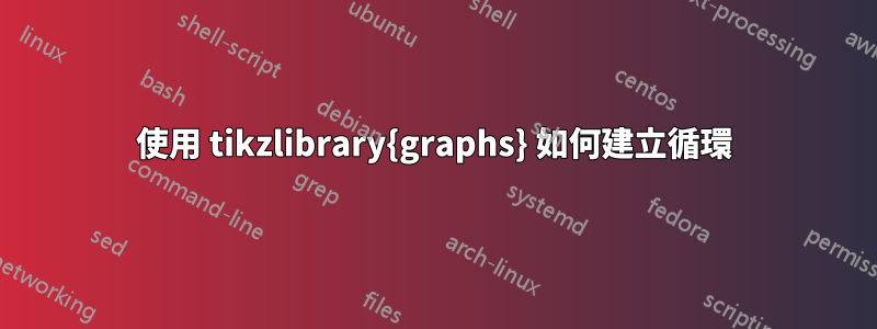 使用 tikzlibrary{graphs} 如何建立循環