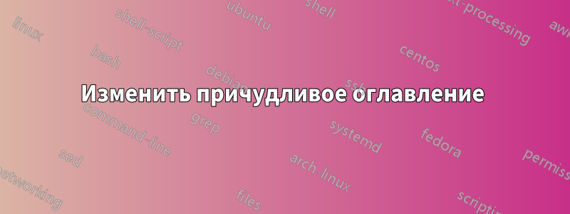 Изменить причудливое оглавление