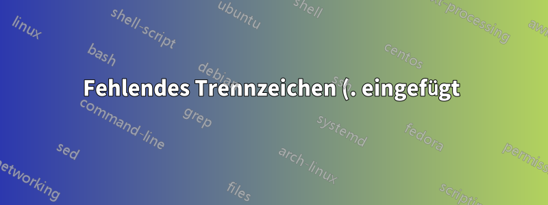 Fehlendes Trennzeichen (. eingefügt). Fehler