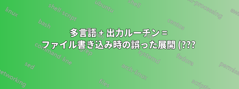 多言語 + 出力ルーチン = ファイル書き込み時の誤った展開 (???)