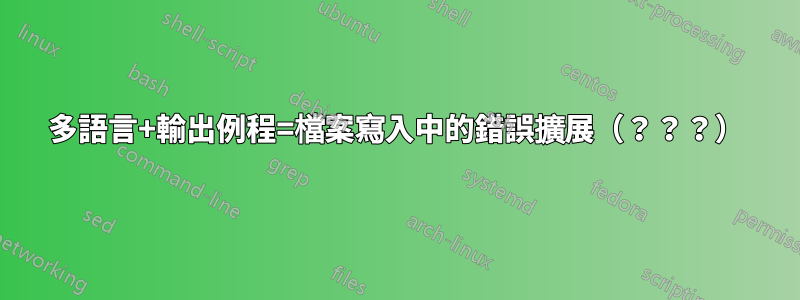 多語言+輸出例程=檔案寫入中的錯誤擴展（？？？）