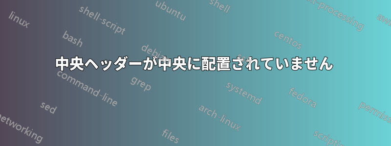 中央ヘッダーが中央に配置されていません