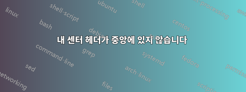 내 센터 헤더가 중앙에 있지 않습니다