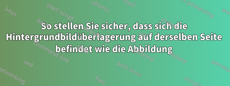 So stellen Sie sicher, dass sich die Hintergrundbildüberlagerung auf derselben Seite befindet wie die Abbildung