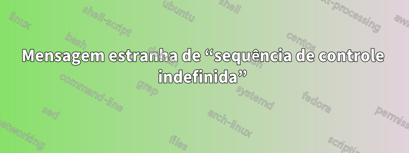 Mensagem estranha de “sequência de controle indefinida”