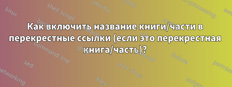 Как включить название книги/части в перекрестные ссылки (если это перекрестная книга/часть)?