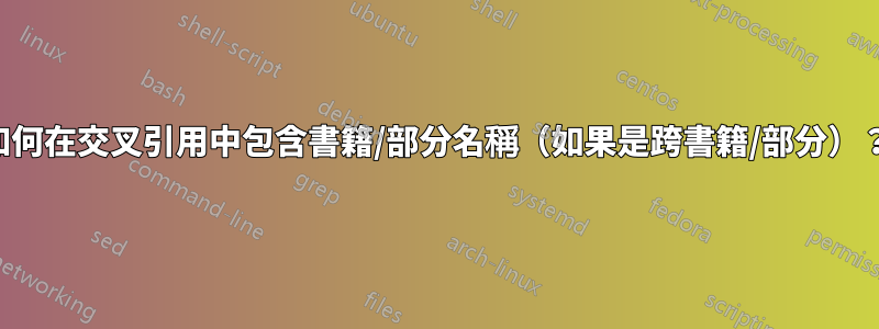 如何在交叉引用中包含書籍/部分名稱(如果是跨書籍/部分)?