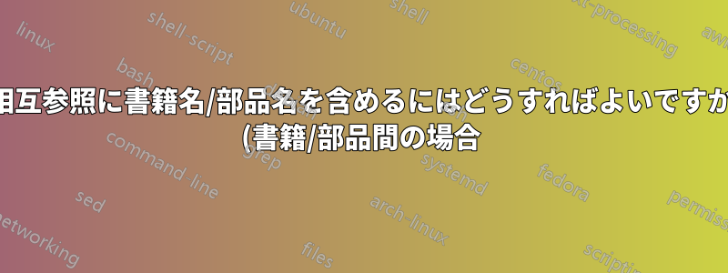 相互参照に書籍名/部品名を含めるにはどうすればよいですか (書籍/部品間の場合)?