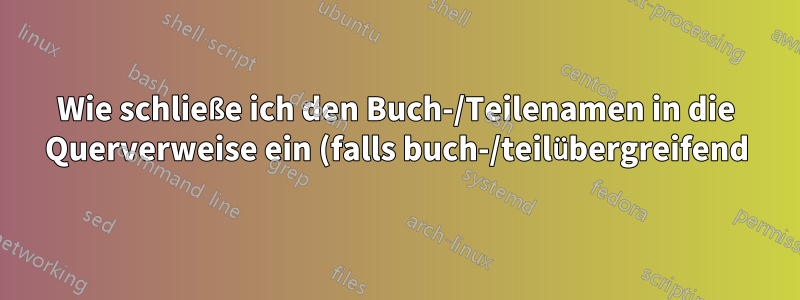 Wie schließe ich den Buch-/Teilenamen in die Querverweise ein (falls buch-/teilübergreifend)?