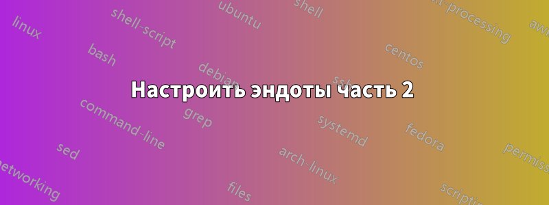 Настроить эндоты часть 2