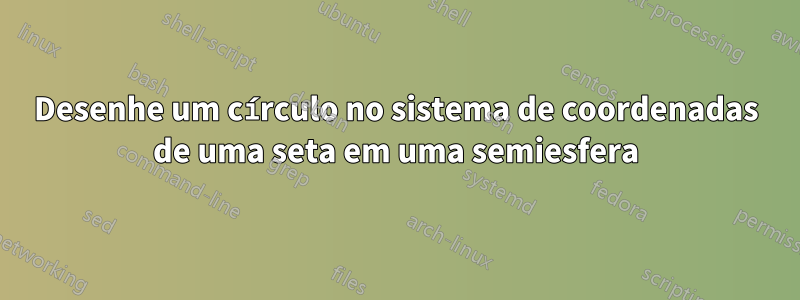 Desenhe um círculo no sistema de coordenadas de uma seta em uma semiesfera