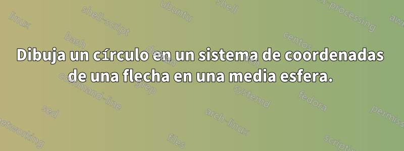 Dibuja un círculo en un sistema de coordenadas de una flecha en una media esfera.