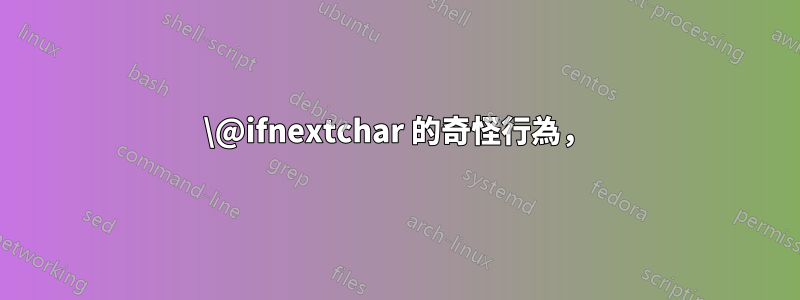 \@ifnextchar 的奇怪行為，