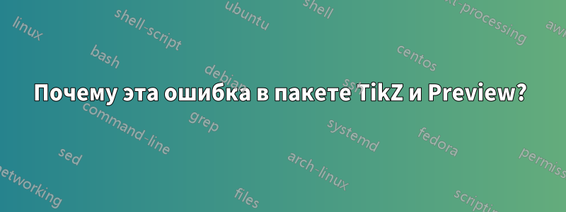 Почему эта ошибка в пакете TikZ и Preview?
