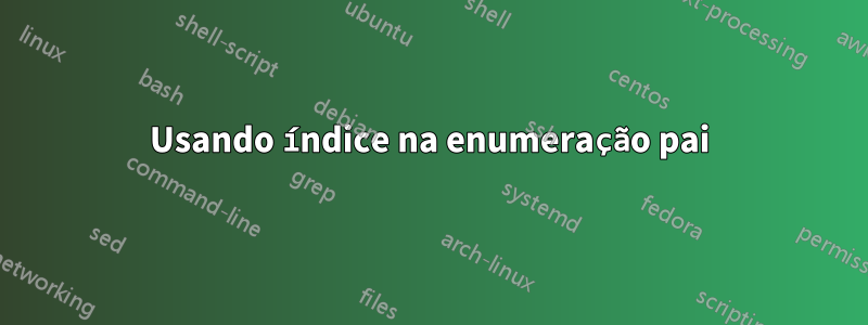 Usando índice na enumeração pai