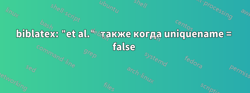 biblatex: "et al." также когда uniquename = false