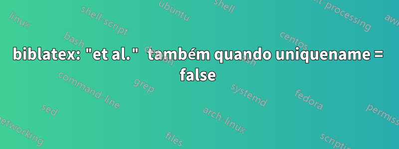biblatex: "et al." também quando uniquename = false