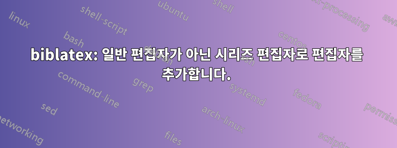 biblatex: 일반 편집자가 아닌 시리즈 편집자로 편집자를 추가합니다.