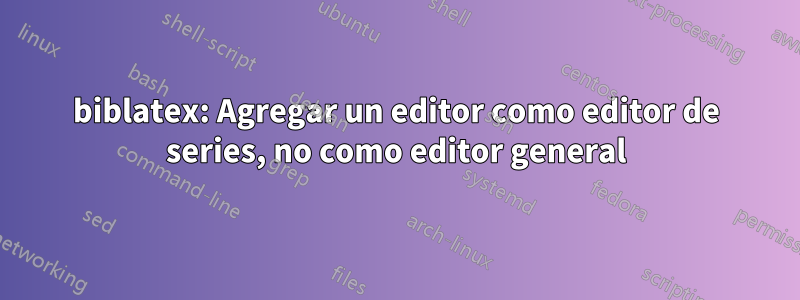 biblatex: Agregar un editor como editor de series, no como editor general