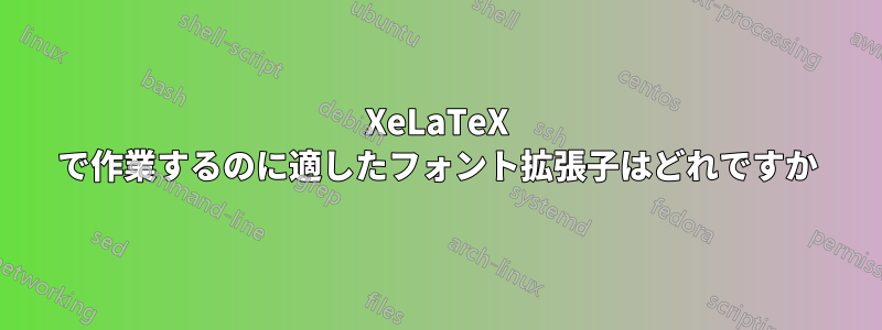 XeLaTeX で作業するのに適したフォント拡張子はどれですか