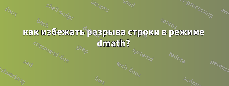 как избежать разрыва строки в режиме dmath?