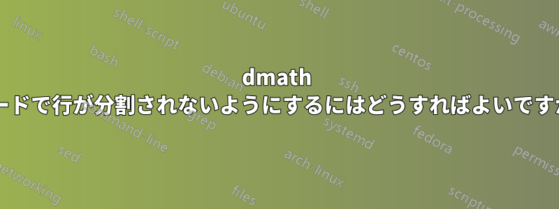 dmath モードで行が分割されないようにするにはどうすればよいですか?