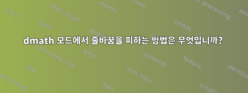 dmath 모드에서 줄바꿈을 피하는 방법은 무엇입니까?