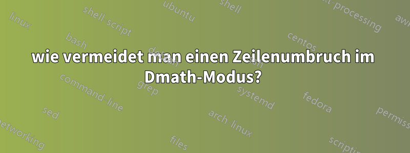 wie vermeidet man einen Zeilenumbruch im Dmath-Modus?