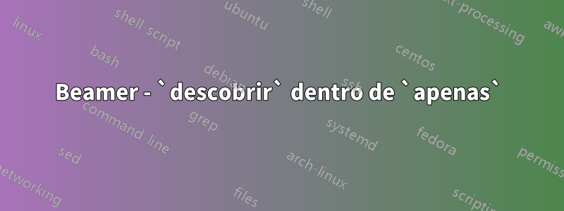 Beamer - `descobrir` dentro de `apenas`