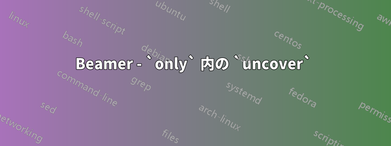 Beamer - `only` 内の `uncover`