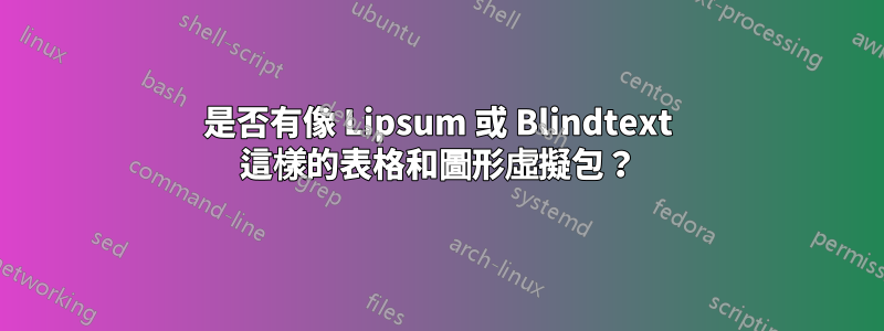 是否有像 Lipsum 或 Blindtext 這樣的表格和圖形虛擬包？