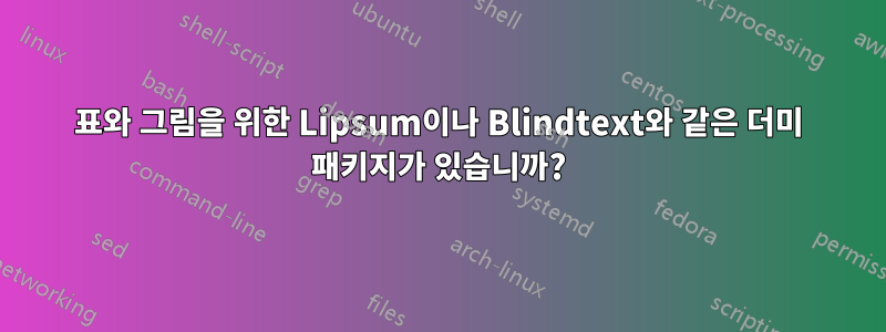 표와 그림을 위한 Lipsum이나 Blindtext와 같은 더미 패키지가 있습니까?