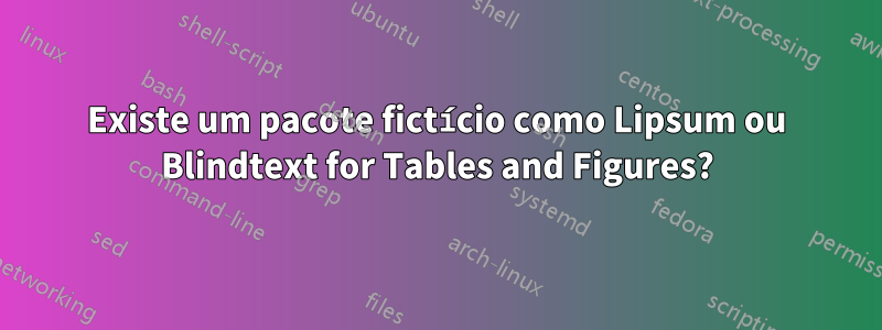 Existe um pacote fictício como Lipsum ou Blindtext for Tables and Figures?