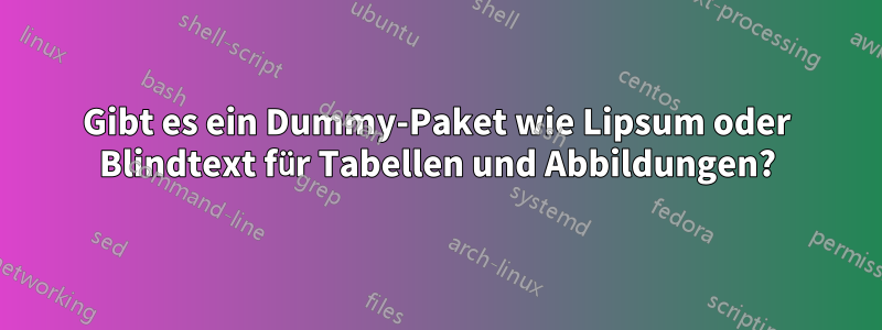 Gibt es ein Dummy-Paket wie Lipsum oder Blindtext für Tabellen und Abbildungen?