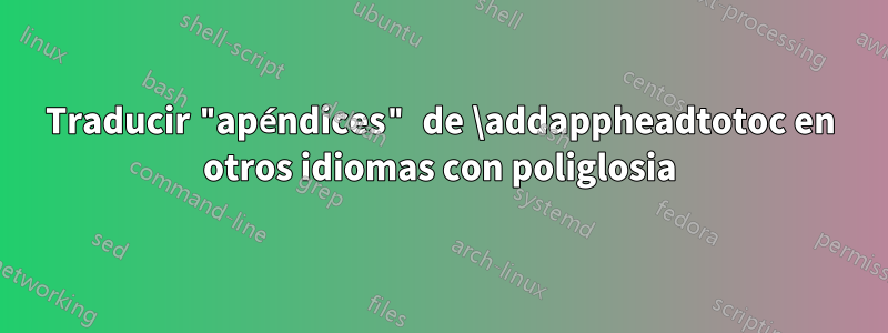 Traducir "apéndices" de \addappheadtotoc en otros idiomas con poliglosia