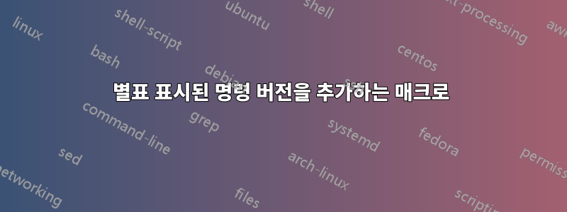 별표 표시된 명령 버전을 추가하는 매크로