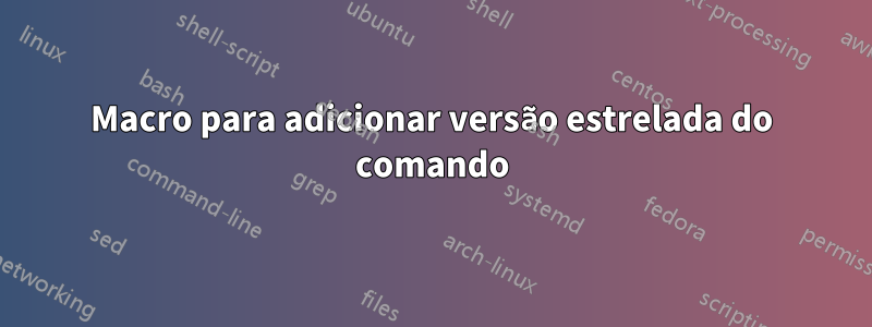 Macro para adicionar versão estrelada do comando