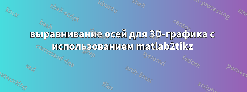 выравнивание осей для 3D-графика с использованием matlab2tikz