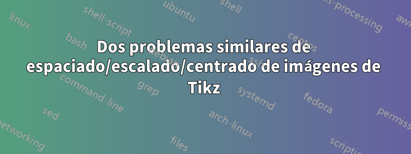 Dos problemas similares de espaciado/escalado/centrado de imágenes de Tikz