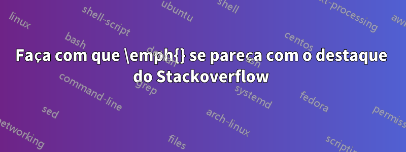 Faça com que \emph{} se pareça com o destaque do Stackoverflow