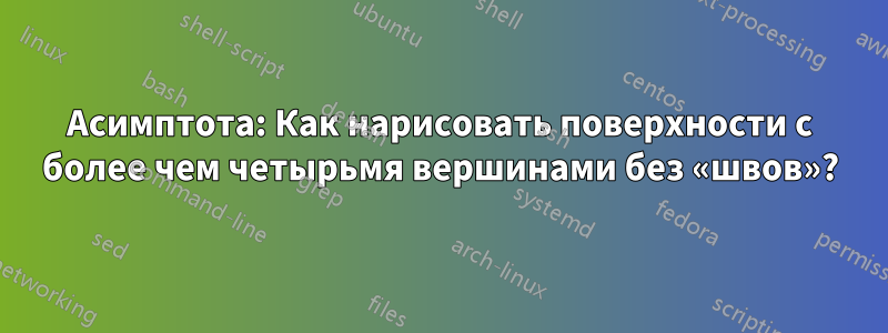 Асимптота: Как нарисовать поверхности с более чем четырьмя вершинами без «швов»?